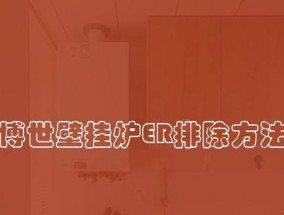 博世壁挂炉显示ER故障解析（解读博世壁挂炉显示ER故障信息）