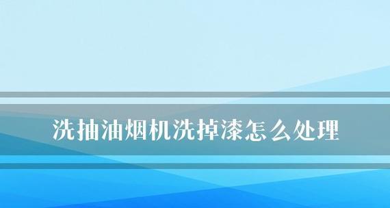 如何使用油烟机轻松清洗掉漆（快速有效的清洁技巧和注意事项）  第2张